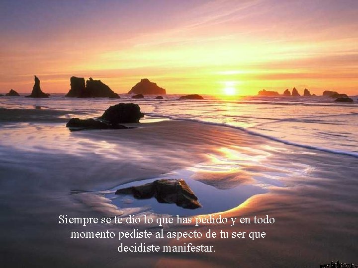 Siempre se te dio lo que has pedido y en todo momento pediste al