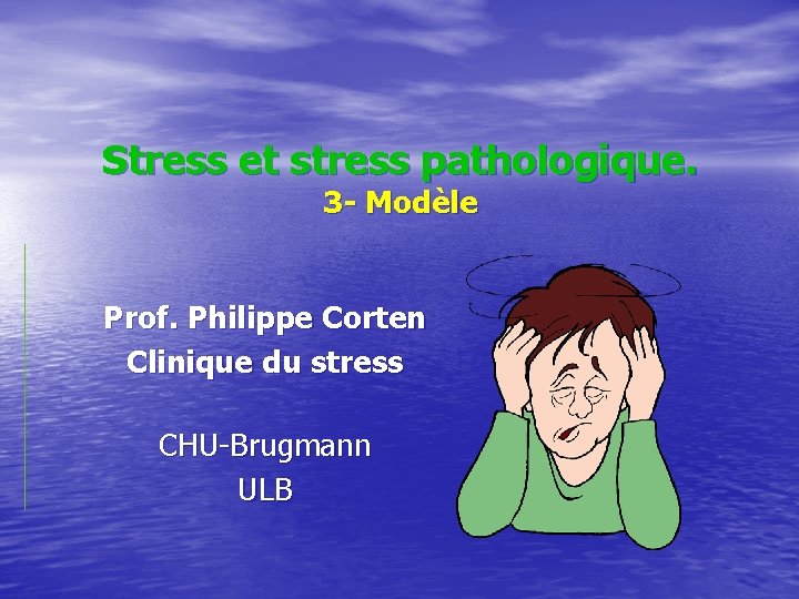 Stress et stress pathologique. 3 - Modèle Prof. Philippe Corten Clinique du stress CHU-Brugmann