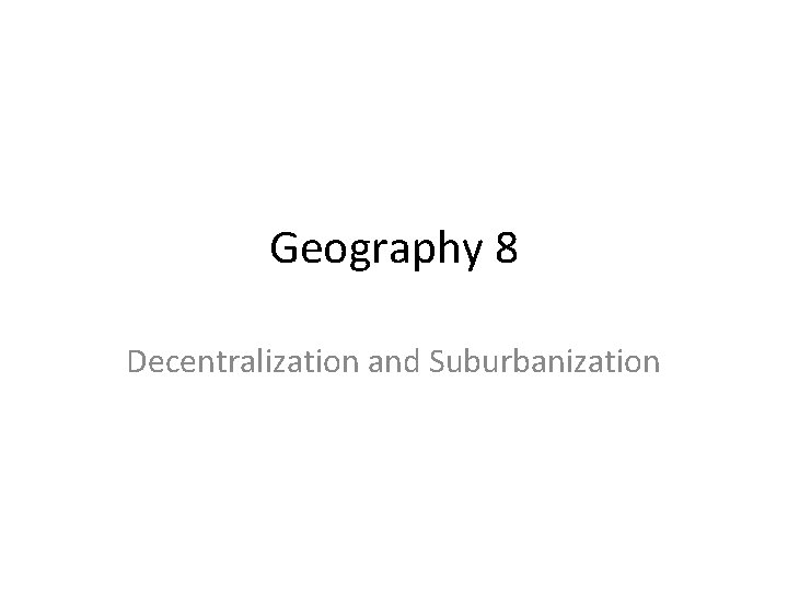 Geography 8 Decentralization and Suburbanization 