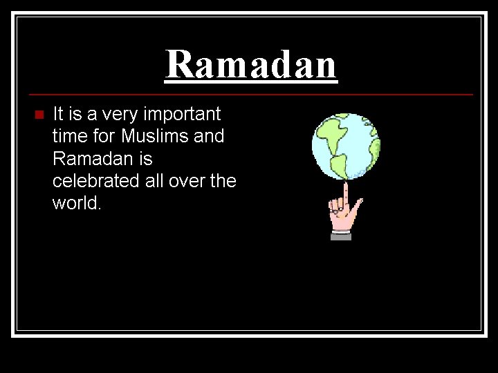 Ramadan n It is a very important time for Muslims and Ramadan is celebrated