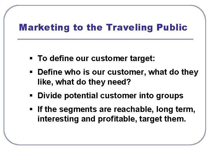 Marketing to the Traveling Public § To define our customer target: § Define who