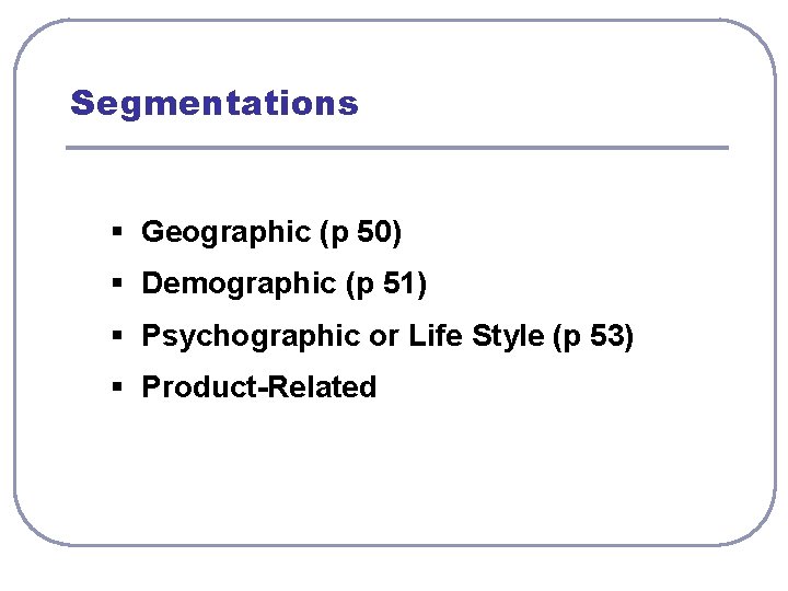 Segmentations § Geographic (p 50) § Demographic (p 51) § Psychographic or Life Style
