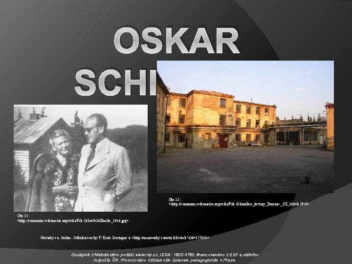 OSKAR SCHINDLER Obr. 12: < http: //commons. wikimedia. org/wiki/File: Schindlers_factory_Brnenec_CZ_2004 b. JPG> Obr. 11: