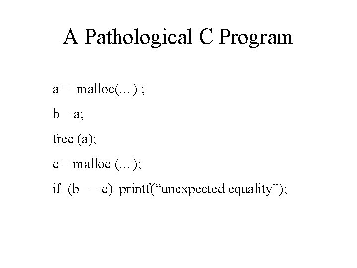 A Pathological C Program a = malloc(…) ; b = a; free (a); c