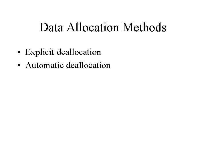 Data Allocation Methods • Explicit deallocation • Automatic deallocation 