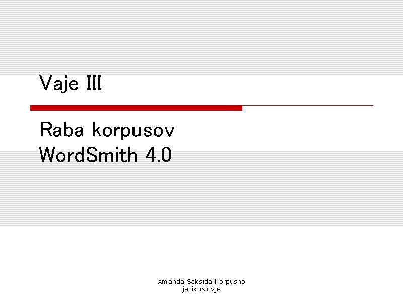 Vaje III Raba korpusov Word. Smith 4. 0 Amanda Saksida Korpusno jezikoslovje 