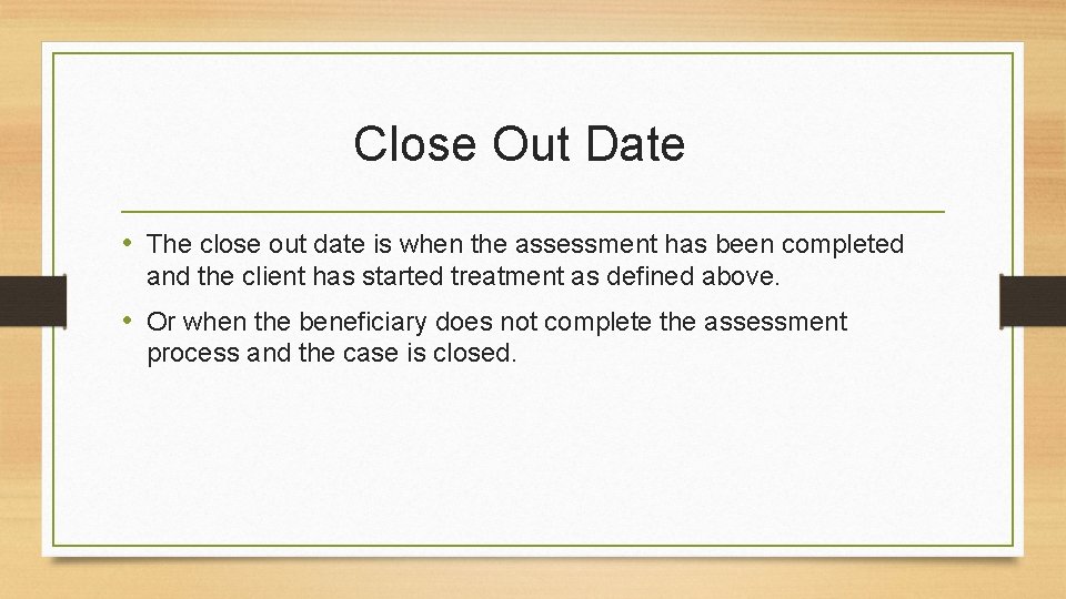 Close Out Date • The close out date is when the assessment has been