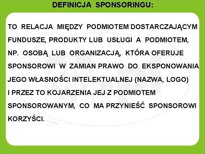 DEFINICJA SPONSORINGU: TO RELACJA MIĘDZY PODMIOTEM DOSTARCZAJĄCYM FUNDUSZE, PRODUKTY LUB USŁUGI A PODMIOTEM, NP. DEFINICJA SPONSORINGU: TO RELACJA MIĘDZY PODMIOTEM DOSTARCZAJĄCYM FUNDUSZE, PRODUKTY LUB USŁUGI A PODMIOTEM, NP.