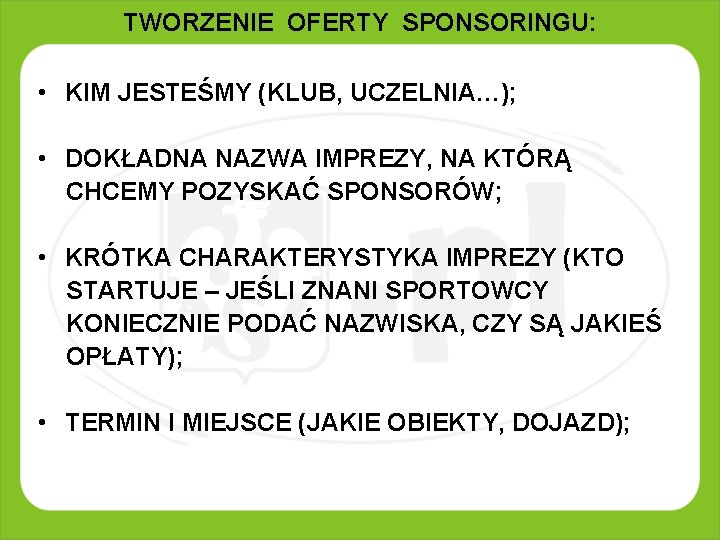 TWORZENIE OFERTY SPONSORINGU: • KIM JESTEŚMY (KLUB, UCZELNIA…); • DOKŁADNA NAZWA IMPREZY, NA KTÓRĄ