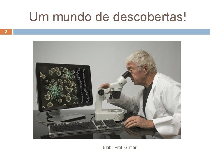 Um mundo de descobertas! 2 Elab. : Prof. Gilmar Um mundo de descobertas! 2 Elab. : Prof. Gilmar
