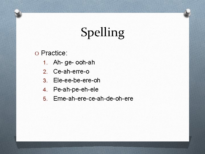 Spelling O Practice: 1. 2. 3. 4. 5. Ah- ge- ooh-ah Ce-ah-erre-o Ele-ee-be-ere-oh Pe-ah-pe-eh-ele
