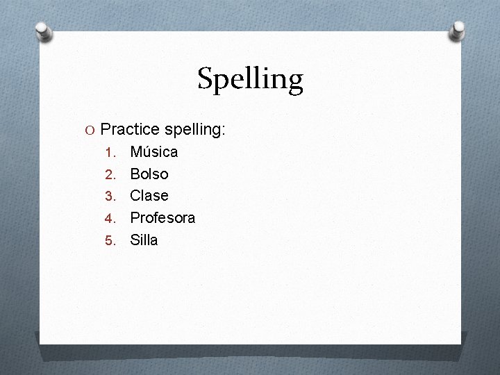 Spelling O Practice spelling: 1. 2. 3. 4. 5. Música Bolso Clase Profesora Silla