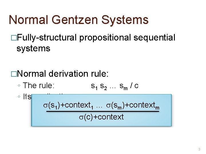 Normal Gentzen Systems �Fully-structural propositional sequential systems �Normal derivation rule: ◦ The rule: s