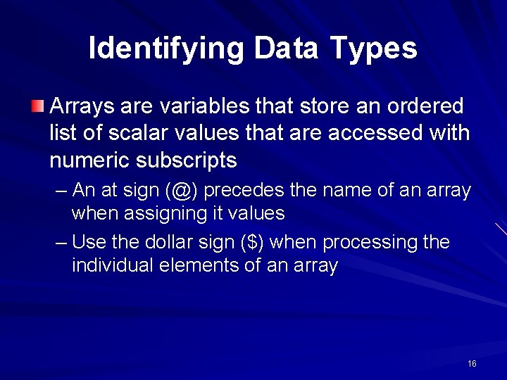 Identifying Data Types Arrays are variables that store an ordered list of scalar values