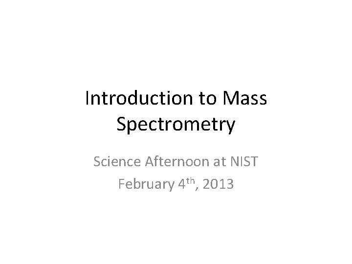 Introduction to Mass Spectrometry Science Afternoon at NIST February 4 th, 2013 