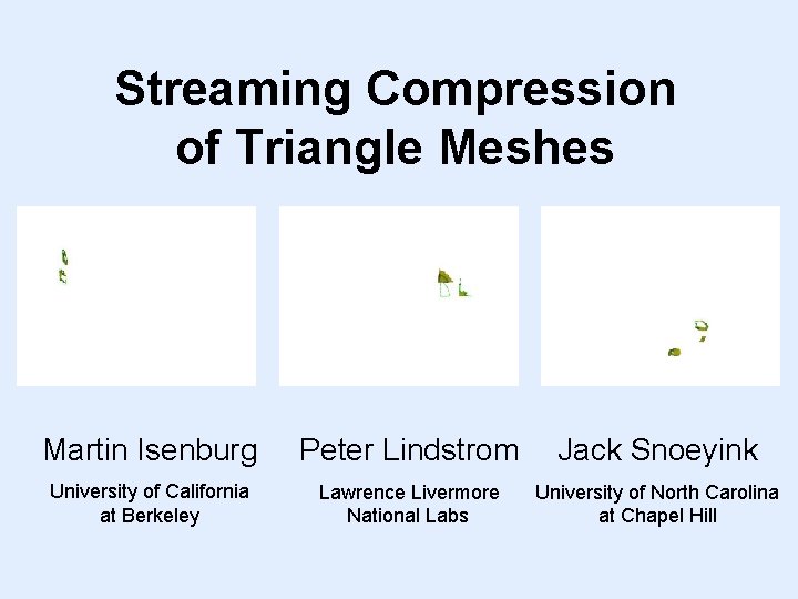 Streaming Compression of Triangle Meshes Martin Isenburg Peter Lindstrom Jack Snoeyink University of California