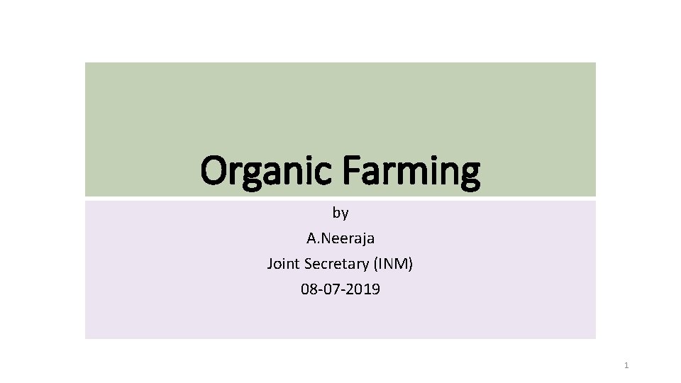Organic Farming by A. Neeraja Joint Secretary (INM) 08 -07 -2019 1 