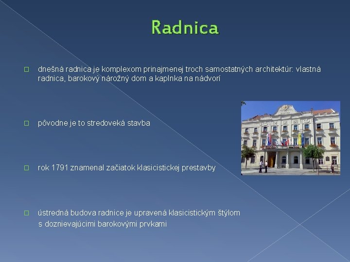 Radnica � dnešná radnica je komplexom prinajmenej troch samostatných architektúr: vlastná radnica, barokový nárožný Radnica � dnešná radnica je komplexom prinajmenej troch samostatných architektúr: vlastná radnica, barokový nárožný