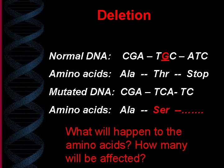 Deletion Normal DNA: CGA – TGC – ATC Amino acids: Ala -- Thr --