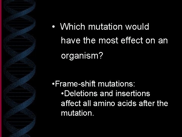  • Which mutation would have the most effect on an organism? • Frame-shift