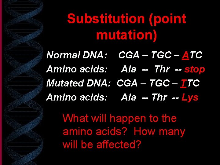Substitution (point mutation) Normal DNA: CGA – TGC – ATC Amino acids: Ala --