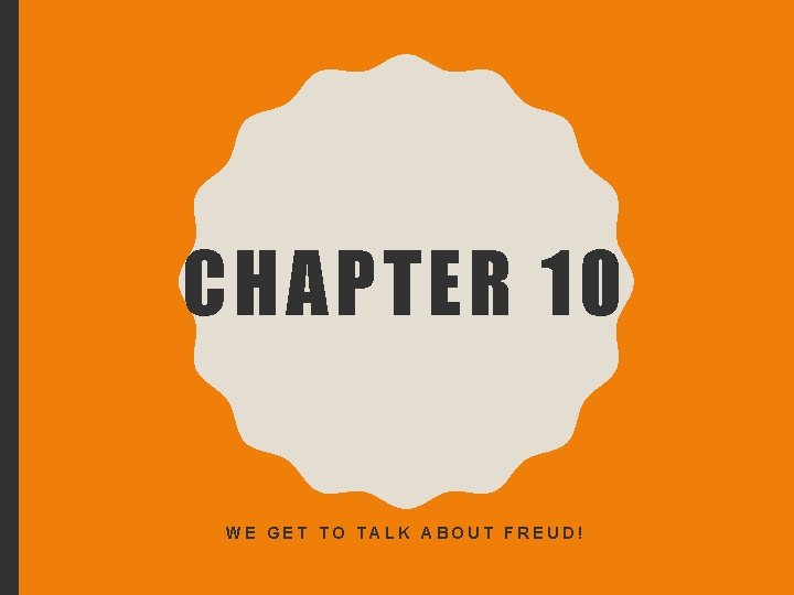 CHAPTER 10 WE GET TO TALK ABOUT FREUD! 