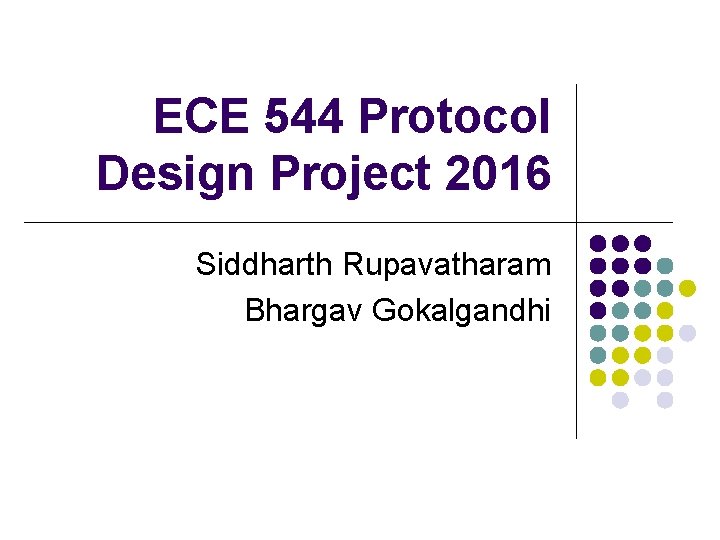 ECE 544 Protocol Design Project 2016 Siddharth Rupavatharam Bhargav Gokalgandhi ECE 544 Protocol Design Project 2016 Siddharth Rupavatharam Bhargav Gokalgandhi