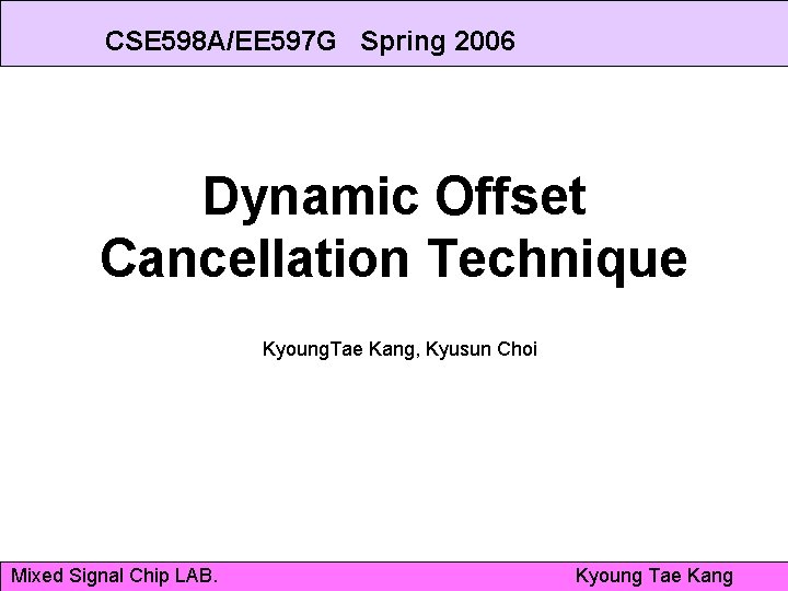 CSE 598 A/EE 597 G Spring 2006 Dynamic Offset Cancellation Technique Kyoung. Tae Kang,