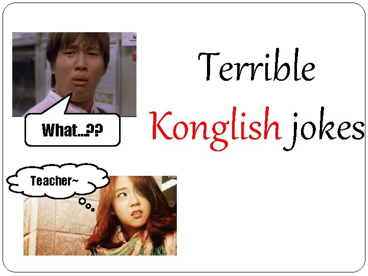 What…? ? Teacher~ Terrible Konglish jokes 