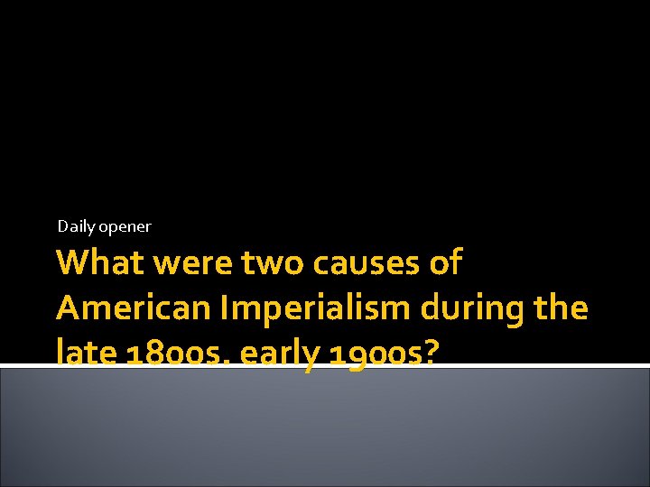 Daily opener What were two causes of American Imperialism during the late 1800 s.