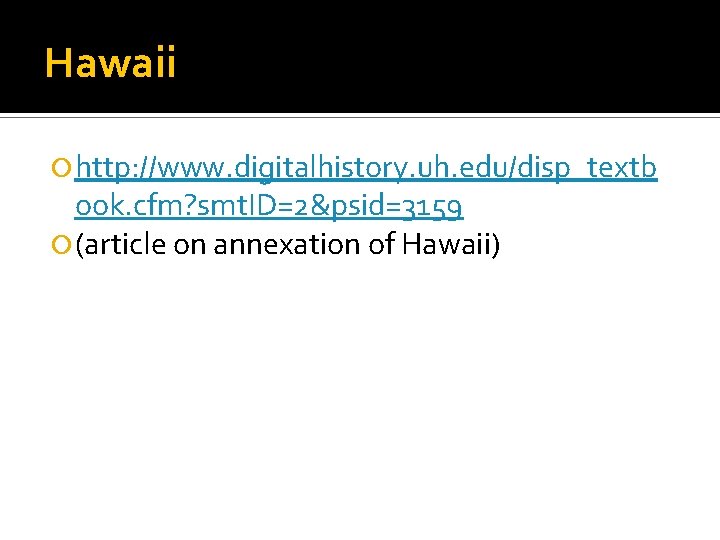 Hawaii http: //www. digitalhistory. uh. edu/disp_textb ook. cfm? smt. ID=2&psid=3159 (article on annexation of