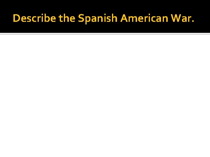 Describe the Spanish American War. 