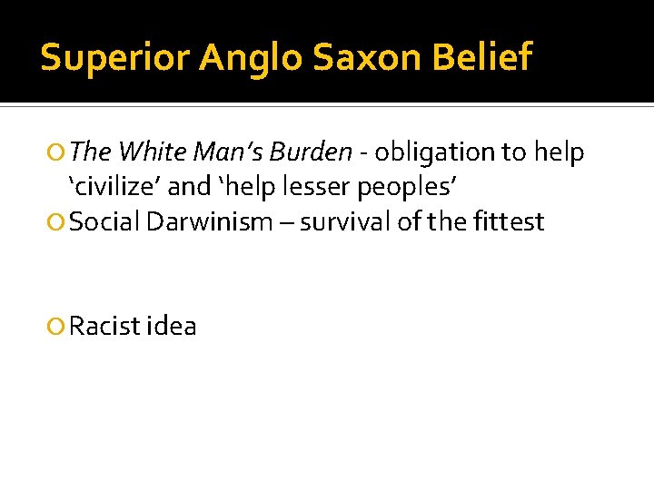 Superior Anglo Saxon Belief The White Man’s Burden - obligation to help ‘civilize’ and