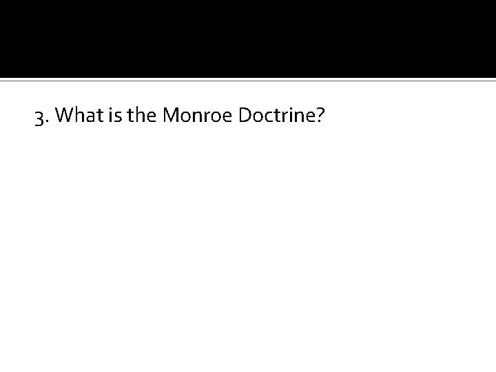 3. What is the Monroe Doctrine? 