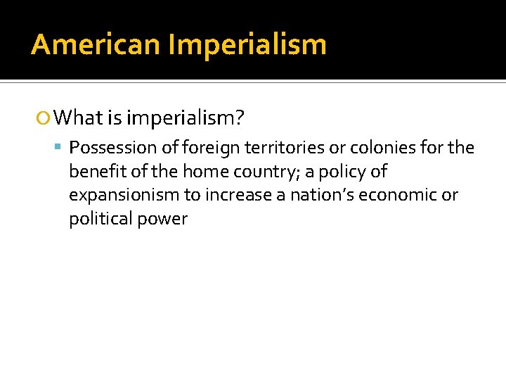 American Imperialism What is imperialism? Possession of foreign territories or colonies for the benefit
