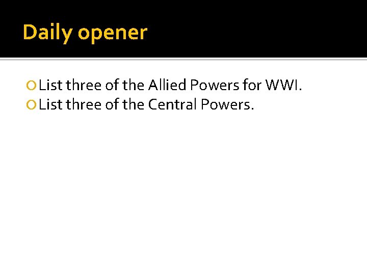Daily opener List three of the Allied Powers for WWI. List three of the