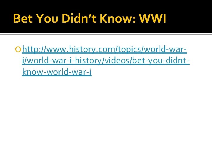 Bet You Didn’t Know: WWI http: //www. history. com/topics/world-war- i/world-war-i-history/videos/bet-you-didntknow-world-war-i 