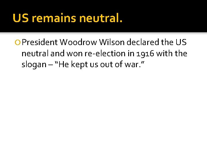 US remains neutral. President Woodrow Wilson declared the US neutral and won re-election in