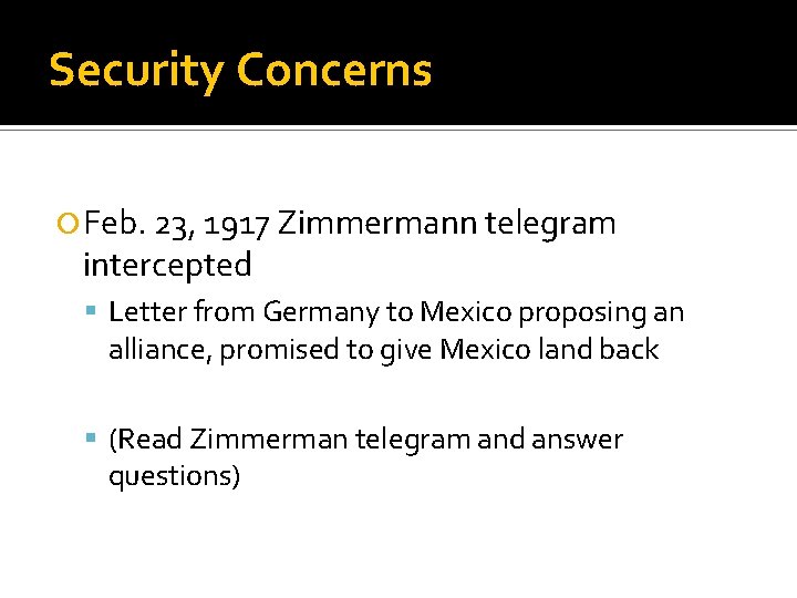 Security Concerns Feb. 23, 1917 Zimmermann telegram intercepted Letter from Germany to Mexico proposing