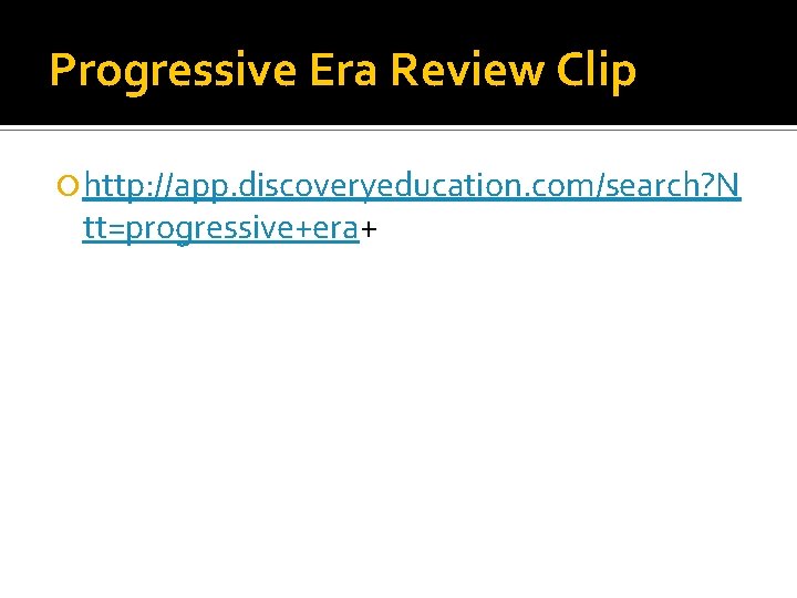 Progressive Era Review Clip http: //app. discoveryeducation. com/search? N tt=progressive+era+ 