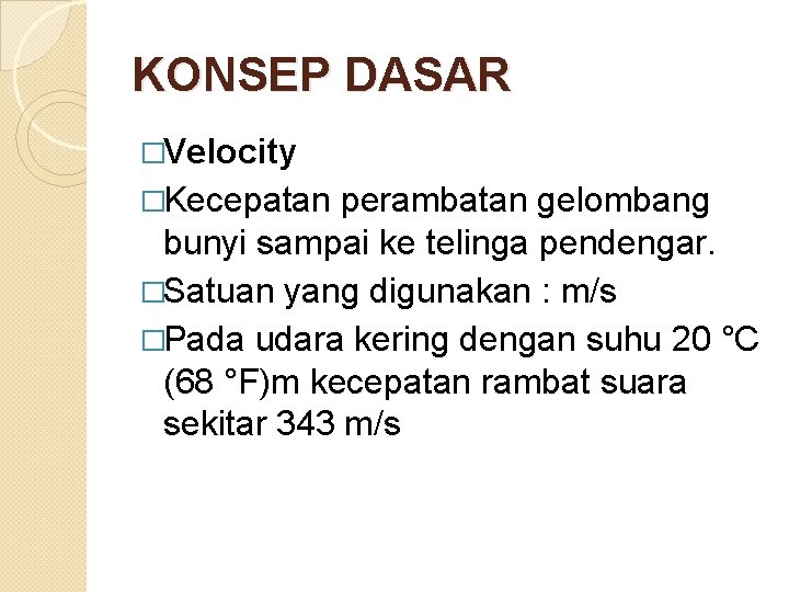 KONSEP DASAR �Velocity �Kecepatan perambatan gelombang bunyi sampai ke telinga pendengar. �Satuan yang digunakan