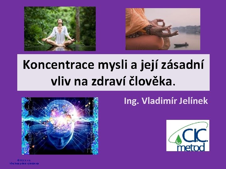 Koncentrace mysli a její zásadní vliv na zdraví člověka. Ing. Vladimír Jelínek © ECC