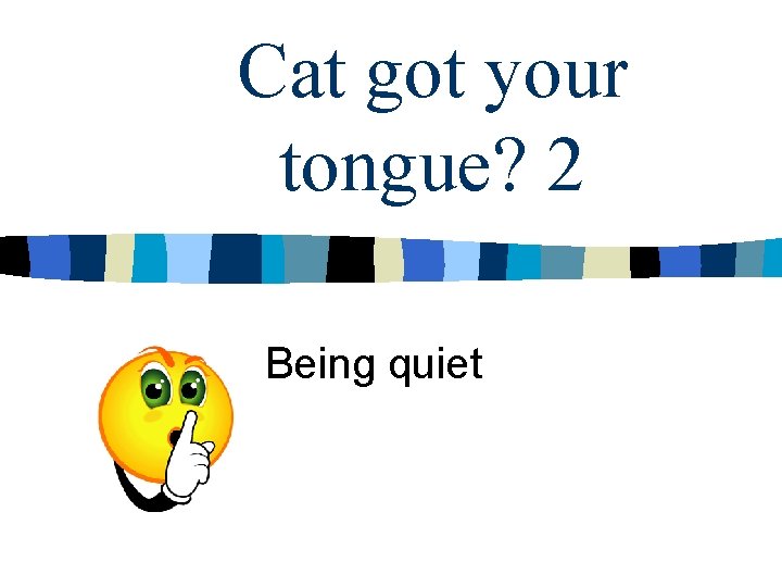 Cat got your tongue? 2 Being quiet 