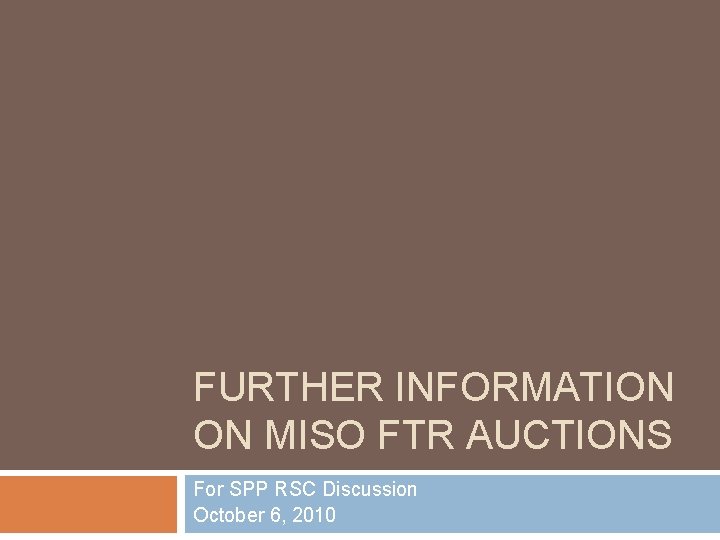 FURTHER INFORMATION ON MISO FTR AUCTIONS For SPP RSC Discussion October 6, 2010 