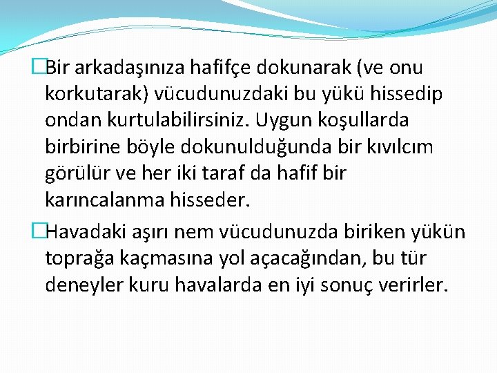 �Bir arkadaşınıza hafifçe dokunarak (ve onu korkutarak) vücudunuzdaki bu yükü hissedip ondan kurtulabilirsiniz. Uygun