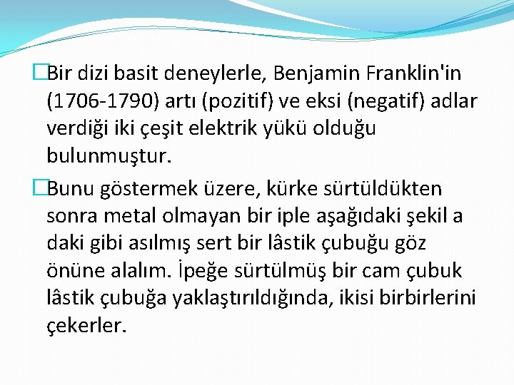 �Bir dizi basit deneylerle, Benjamin Franklin'in (1706 -1790) artı (pozitif) ve eksi (negatif) adlar