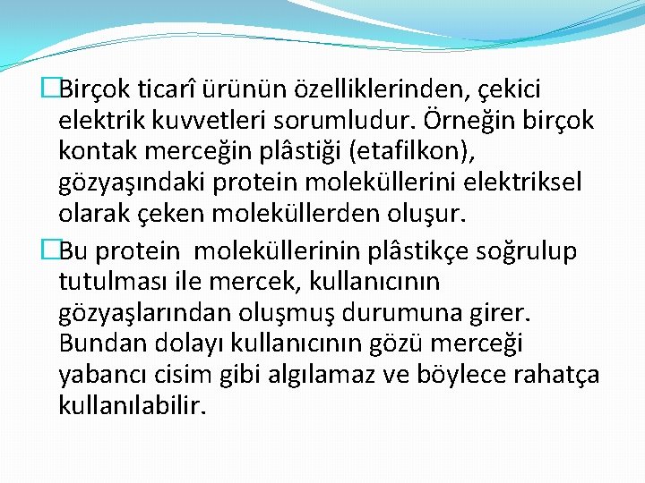 �Birçok ticarî ürünün özelliklerinden, çekici elektrik kuvvetleri sorumludur. Örneğin birçok kontak merceğin plâstiği (etafilkon),