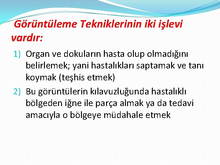 Görüntüleme Tekniklerinin iki işlevi vardır: 1) Organ ve dokuların hasta olup olmadığını belirlemek; yani