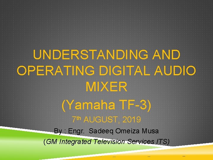 UNDERSTANDING AND OPERATING DIGITAL AUDIO MIXER (Yamaha TF-3) 7 th AUGUST, 2019 By : UNDERSTANDING AND OPERATING DIGITAL AUDIO MIXER (Yamaha TF-3) 7 th AUGUST, 2019 By :