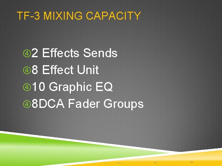 TF-3 MIXING CAPACITY 2 Effects Sends 8 Effect Unit 10 Graphic EQ 8 DCA TF-3 MIXING CAPACITY 2 Effects Sends 8 Effect Unit 10 Graphic EQ 8 DCA